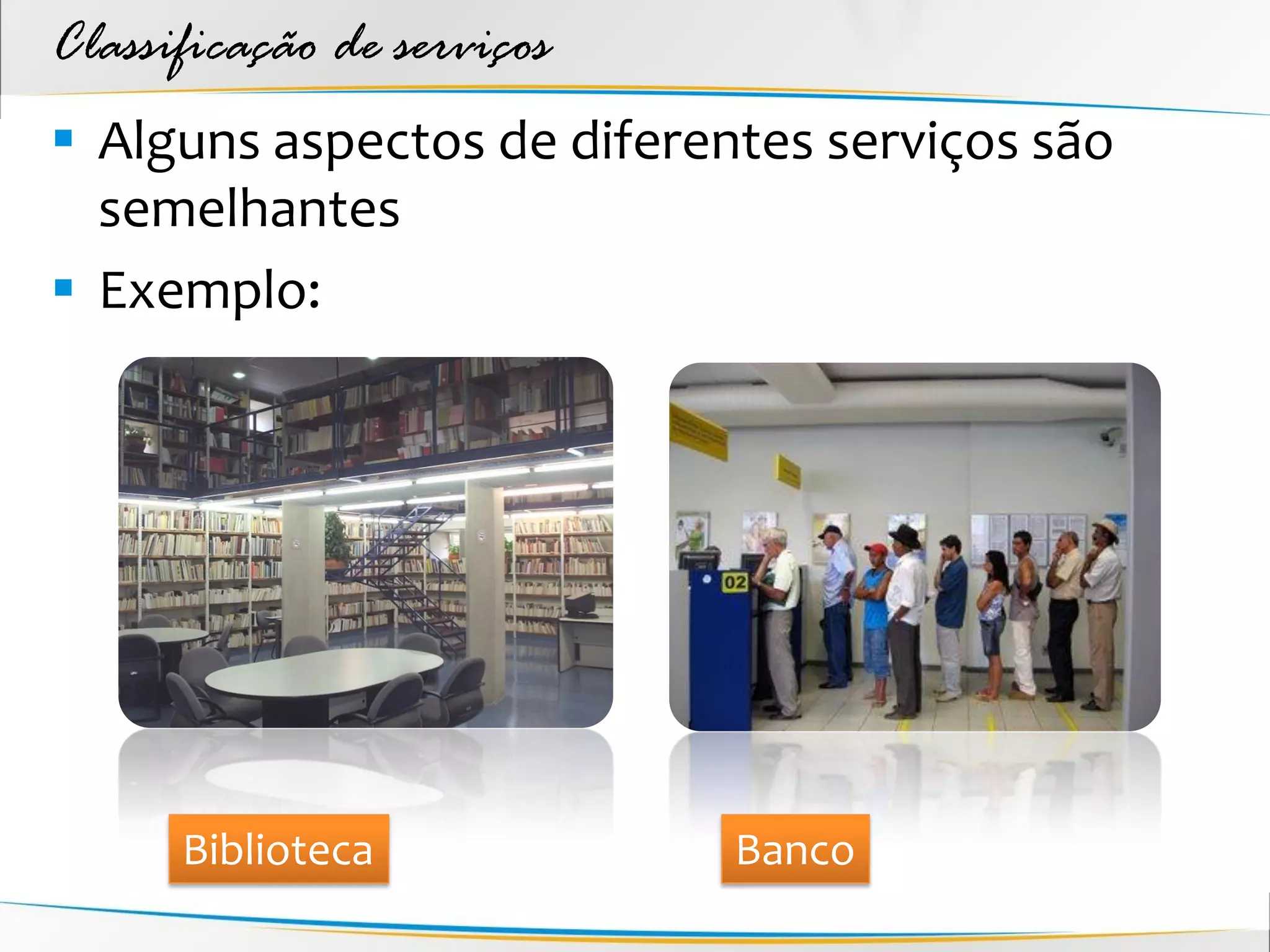 Classificação de serviços
 Alguns aspectos de diferentes serviços são
  semelhantes
 Exemplo:




      Biblioteca            Banco
 