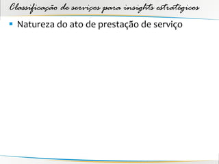 Classificação de serviços para insights estratégicos
 Natureza do ato de prestação de serviço
 