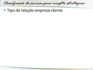 Classificação de serviços para insights estratégicos
 Tipo de relação empresa-cliente
 