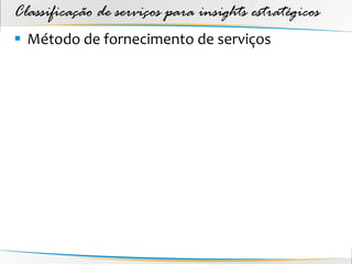 Classificação de serviços para insights estratégicos
 Método de fornecimento de serviços
 
