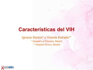 Características del VIH
Ignacio Santos* y Vicente Estrada**
* Hospital La Princesa. Madrid
** Hospital Clínico. Madrid
 