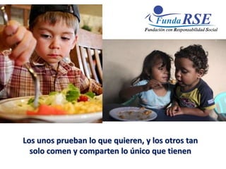 Los unos prueban lo que quieren, y los otros tan
solo comen y comparten lo único que tienen
 