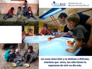 Los unos viven bien y se dedican a disfrutar,
mientras que otros, tan sólo tienen la
esperanza de vivir un día más.
 