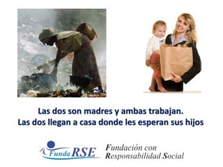 Las dos son madres y ambas trabajan.
Las dos llegan a casa donde les esperan sus hijos
 
