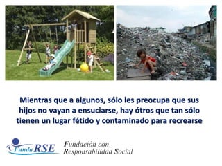 Mientras que a algunos, sólo les preocupa que sus
hijos no vayan a ensuciarse, hay ótros que tan sólo
tienen un lugar fétido y contaminado para recrearse
 