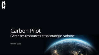 Carbon Pilot
Gérer ses ressources et sa stratégie carbone
Octobre 2022
 