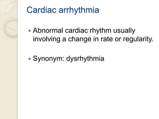 Cardiac arrhythmia


Abnormal cardiac rhythm usually
involving a change in rate or regularity.



Synonym: dysrhythmia

 