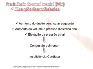 Aumento do débito ventricular esquerdo Aumento do volume e pressão diastólica final Elevação da pressão atrial Congestão pulmonar  Insuficiência Cardíaca Cardiopatias Congênitas do RN; Fisioterapia Neonatal; 6° semestre 