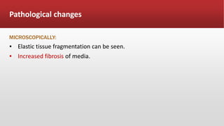 Pathological changes
MICROSCOPICALLY:
▪ Elastic tissue fragmentation can be seen.
▪ Increased fibrosis of media.
 
