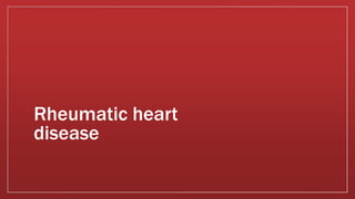 Rheumatic heart
disease
 