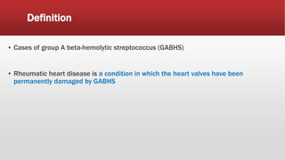 Definition
▪ Cases of group A beta-hemolytic streptococcus (GABHS)
▪ Rheumatic heart disease is a condition in which the heart valves have been
permanently damaged by GABHS
 