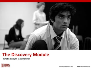 The Discovery Module What is the right career for me? info@bbsadvisors.org www.bbsadvisors.org 