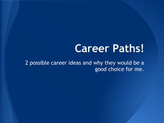 Career Paths!
2 possible career ideas and why they would be a
good choice for me.
 