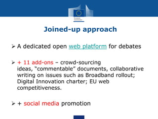 Joined-up approach

 A dedicated open web platform for debates

 + 11 add-ons – crowd-sourcing
  ideas, “commentable” do...
