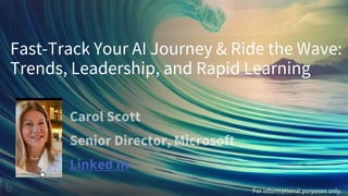 Fast-Track Your AI Journey & Ride the Wave:
Trends, Leadership, and Rapid Learning
Linked In
For informational purposes only.
 