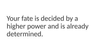 Your fate is decided by a
higher power and is already
determined.
 