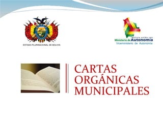 CARTAS ORGÁNICAS MUNICIPALES ESTADO PLURINACIONAL DE BOLIVIA Viceministerio  de  Autonomía 