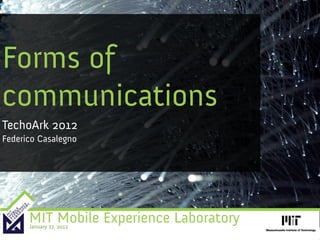 Forms of
communications
TechoArk 2012
Federico Casalegno




      MIT Mobile Experience Laboratory
      January 27, 2012
 