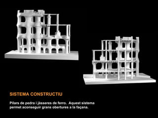 SISTEMA CONSTRUCTIU
Pilars de pedra i jàsseres de ferro. Aquest sistema
permet aconseguir grans obertures a la façana.
 