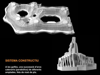SISTEMA CONSTRUCTIU

A les golfes, una successió d’arcs
catenaris (parabòlics) de diferents
amplades, fets de maó de pla.
 