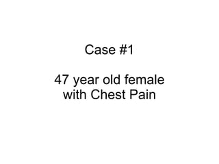 Case #1 47 year old female with Chest Pain 