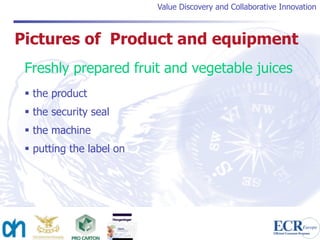 Value Discovery and Collaborative Innovation



Pictures of Product and equipment
 Freshly prepared fruit and vegetable juices
  the product
  the security seal
  the machine
  putting the label on
 