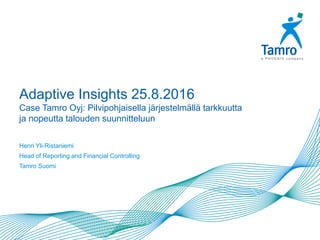 Adaptive Insights 25.8.2016
Case Tamro Oyj: Pilvipohjaisella järjestelmällä tarkkuutta
ja nopeutta talouden suunnitteluun
Henri Yli-Ristaniemi
Head of Reporting and Financial Controlling
Tamro Suomi
 