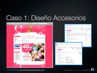 Caso 1: Diseño Accesorios




ver sitio online: www.erikapenaeboutique.com   crecimiento estrategico en internet
 