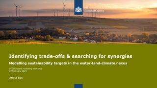 Identifying trade-offs & searching for synergies
Modelling sustainability targets in the water-land-climate nexus
OECD expert modelling workshop
19 February 2024
Astrid Bos
 