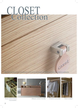 22
The great variety of their components is one of the advantages of CARRÉ wardrobes and walk-in cupboards.
Pack cravattesPenderie extractibleElément central ( GLAM)Tiroirs vitrée et tiroirs
à accessoires .
CLOSETCollection
 