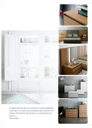 Imagine that we want to conceive a bed headboard
covering, in a freely and creatively way, without limi-
tations of material, dimensions or composition of
pieces....
That is Box,
 