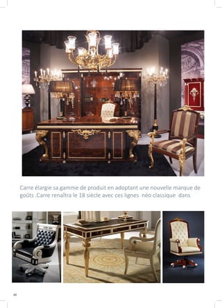 48
Carre élargie sa gamme de produit en adoptant une nouvelle marque de
goûts .Carre renaîtra le 18 siècle avec ces lignes néo classique dans
 