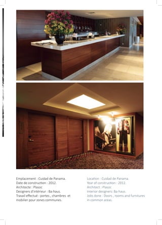 Emplacement : Cuidad de Panama.
Date de construction : 2012.
Architecte : Plasoc
Designers d’intérieur : Ba-haus.
Travail effectué : portes , chambres et
mobilier pour zones communes.
Location : Cuidad de Panama.
Year of construction : 2012.
Architect : Plasoc
Interior designers: Ba-haus.
Jobs done : Doors , rooms and furnitures
in common areas.
 