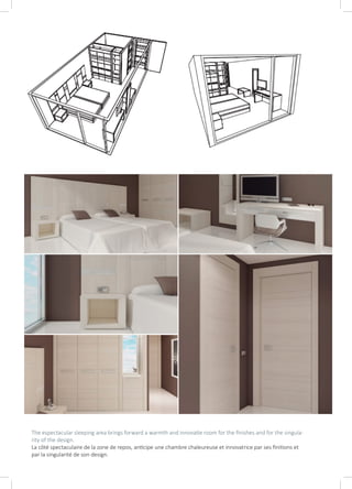 The espectacular sleeping area brings forward a warmth and innovatie room for the finishes and for the singula-
rity of the design.
La côté spectaculaire de la zone de repos, anticipe une chambre chaleureuse et innovatrice par ses finitions et
par la singularité de son design.
 