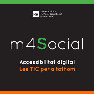 Accessibilitat digital
Les TIC per a tothom
m4SocialI N C L U S I V E M O B I L E
 