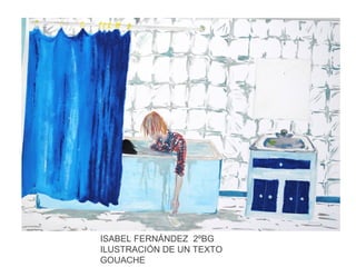 ISABEL FERNÁNDEZ 2ºBG
ILUSTRACIÓN DE UN TEXTO
GOUACHE
 