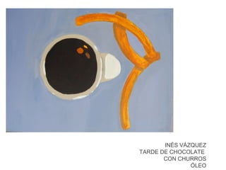 INÉS VÁZQUEZ
TARDE DE CHOCOLATE
CON CHURROS
ÓLEO

 