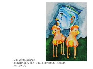 MIRIAM TAUOUFIKI
ILUSTRACIÓN TEXTO DE FERNANDO PESSOA
ACRILICOS

 