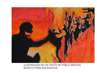 ILUSTRACIÓN DE UN TEXTO DE PABLO NERUDA
BOCETO PARA ENCÁUSTICA

 