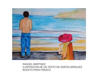 RAQUEL MARTINEZ
ILUSTRACIÓN DE UN TEXTO DE GARCÍA MÁRQUEZ
BOCETO PARA FRESCO

 