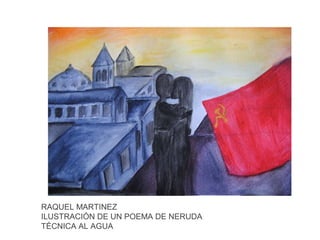 RAQUEL MARTINEZ
ILUSTRACIÓN DE UN POEMA DE NERUDA
TÉCNICA AL AGUA

 