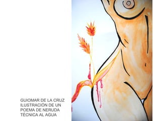 GUIOMAR DE LA CRUZ
ILUSTRACIÓN DE UN
POEMA DE NERUDA
TÉCNICA AL AGUA

 