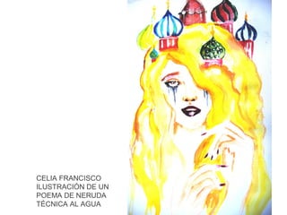 CELIA FRANCISCO
ILUSTRACIÓN DE UN
POEMA DE NERUDA
TÉCNICA AL AGUA

 