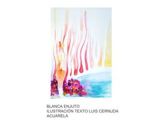 BLANCA ENJUTO
ILUSTRACIÓN TEXTO LUIS CERNUDA
ACUARELA

 