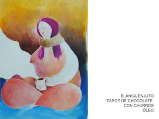 BLANCA ENJUTO
TARDE DE CHOCOLATE
CON CHURROS
ÓLEO

 
