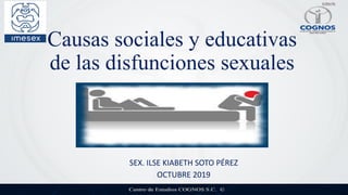 Causas sociales y educativas
de las disfunciones sexuales
SEX. ILSE KIABETH SOTO PÉREZ
OCTUBRE 2019
 