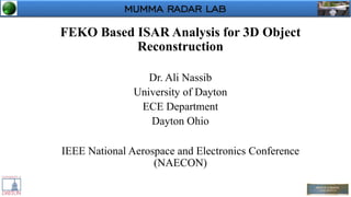 MUMMA RADAR LABMUMMA RADAR LAB
FEKO Based ISAR Analysis for 3D Object
Reconstruction
Dr. Ali Nassib
University of Dayton
ECE Department
Dayton Ohio
IEEE National Aerospace and Electronics Conference
(NAECON)
1
 