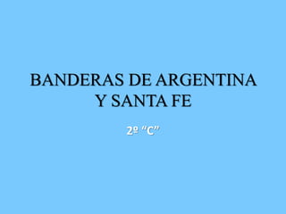 2º “C”
BANDERAS DE ARGENTINA
Y SANTA FE
 