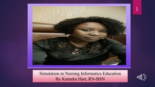 Simulation in Nursing Informatics Education
By Kameka Hart, RN-BSN
1
 