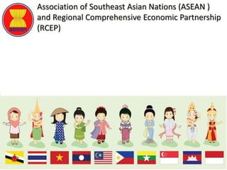 Association of Southeast Asian Nations (ASEAN )
and Regional Comprehensive Economic Partnership
(RCEP)
 